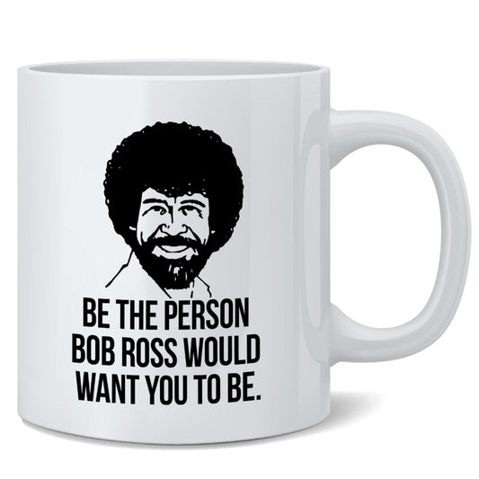 Bob Ross Be The Person Want To Ceramic Tea Coffee Mug 12oz 183063