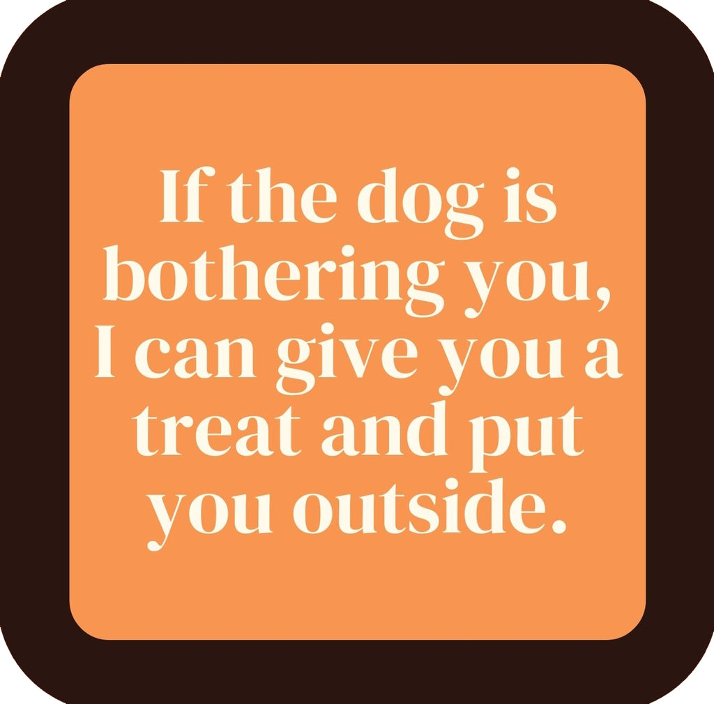 If The Dog Is Bothering You I Can Give You A Treat And Put You Outside Premium Drink Coaster Resin With Cork Backing | 58578 | 260253 260253
