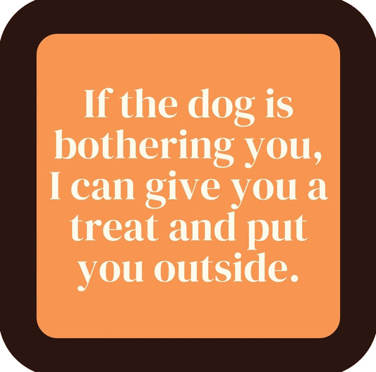 If The Dog Is Bothering You I Can Give You A Treat And Put You Outside Premium Drink Coaster Resin With Cork Backing | 58578 | 260253 260253