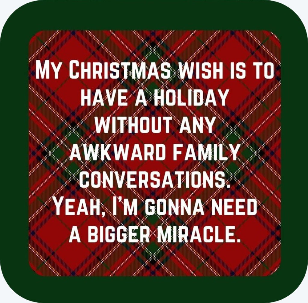 My Christmas Wish Is To Have A Holiday Without Any Awkward Family Conversations Yeah Im Going To Need A Bigger Miracle Holiday Premium Drink Coaster Resin With Cork Backing 265496 SSC1984 265496