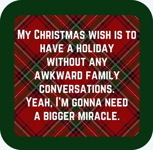 My Christmas Wish Is To Have A Holiday Without Any Awkward Family Conversations Yeah Im Going To Need A Bigger Miracle Holiday Premium Drink Coaster Resin With Cork Backing 265496 SSC1984 265496